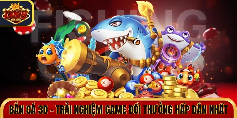 Bắn cá 3D - Trải Nghiệm Game Đổi Thưởng Hấp Dẫn Nhất 5 ban ca 3d