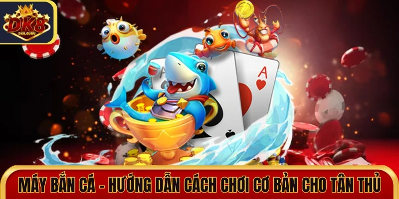 Máy Bắn Cá - Hướng Dẫn Cách Chơi Cơ Bản Cho Tân Thủ 8 may ban ca